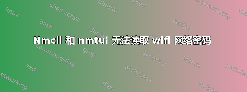 Nmcli 和 nmtui 无法读取 wifi 网络密码