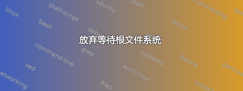 放弃等待根文件系统