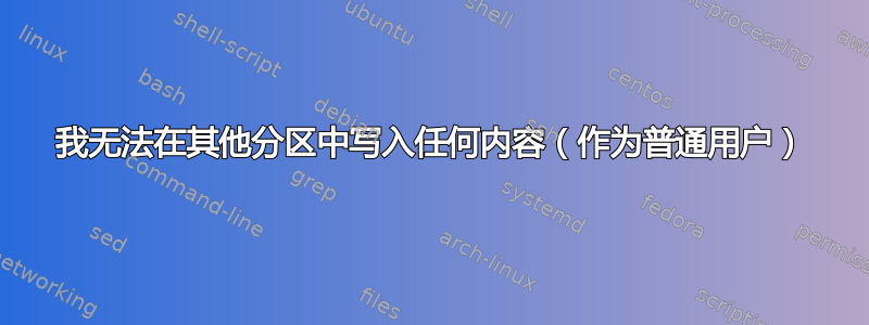 我无法在其他分区中写入任何内容（作为普通用户）