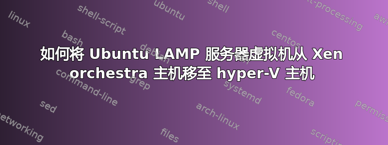 如何将 Ubuntu LAMP 服务器虚拟机从 Xen orchestra 主机移至 hyper-V 主机