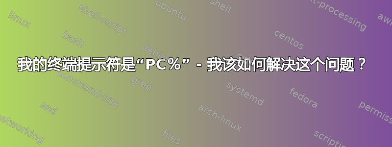 我的终端提示符是“PC％” - 我该如何解决这个问题？