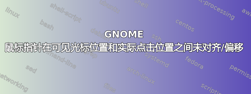 GNOME 鼠标指针在可见光标位置和实际点击位置之间未对齐/偏移