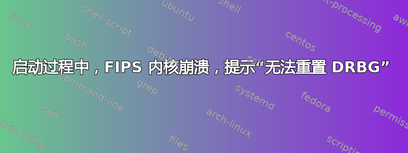 启动过程中，FIPS 内核崩溃，提示“无法重置 DRBG”