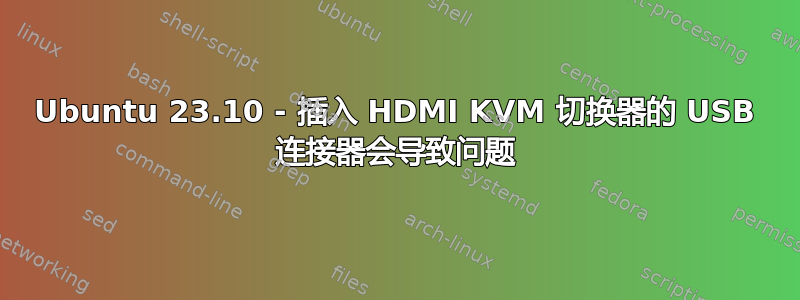 Ubuntu 23.10 - 插入 HDMI KVM 切换器的 USB 连接器会导致问题