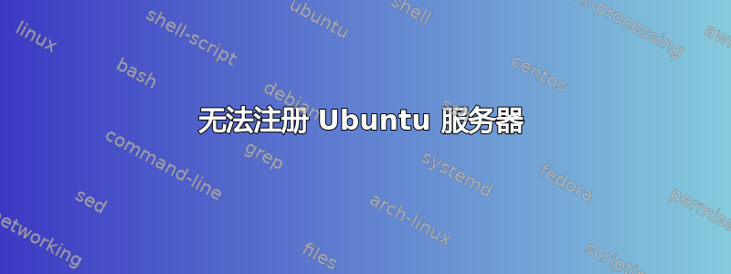 无法注册 Ubuntu 服务器