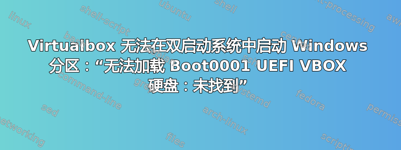 Virtualbox 无法在双启动系统中启动 Windows 分区：“无法加载 Boot0001 UEFI VBOX 硬盘：未找到”