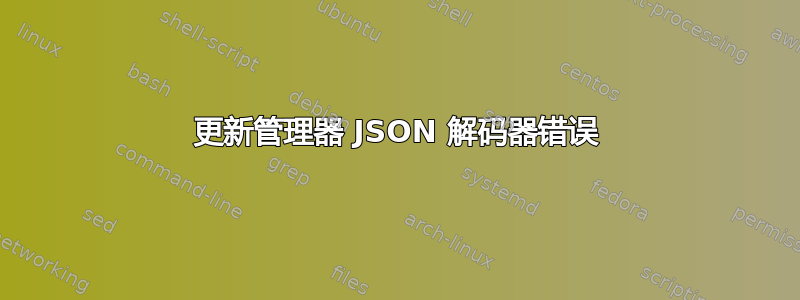 更新管理器 JSON 解码器错误