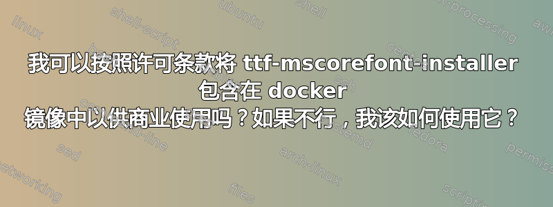 我可以按照许可条款将 ttf-mscorefont-installer 包含在 docker 镜像中以供商业使用吗？如果不行，我该如何使用它？