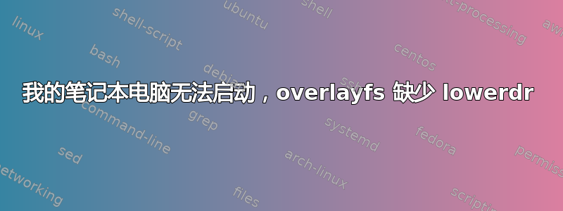 我的笔记本电脑无法启动，overlayfs 缺少 lowerdr