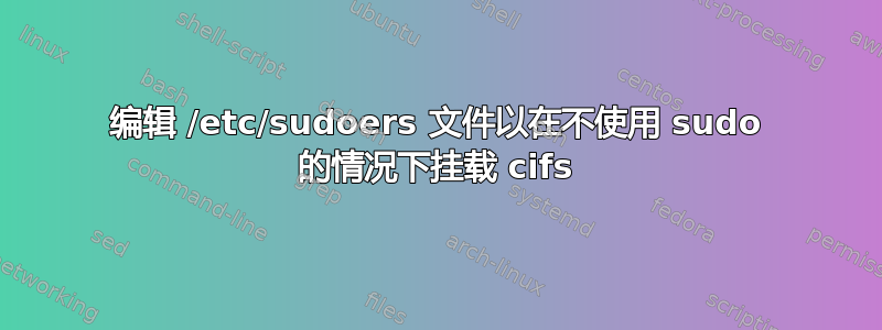 编辑 /etc/sudoers 文件以在不使用 sudo 的情况下挂载 cifs