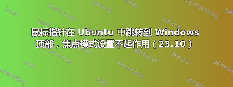 鼠标指针在 Ubuntu 中跳转到 Windows 顶部，焦点模式设置不起作用（23.10）