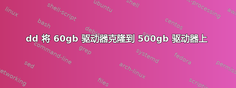 dd 将 60gb 驱动器克隆到 500gb 驱动器上