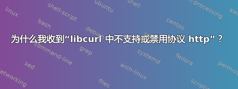 为什么我收到“libcurl 中不支持或禁用协议 http”？