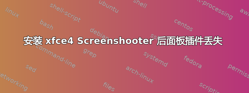 安装 xfce4 Screenshooter 后面板插件丢失