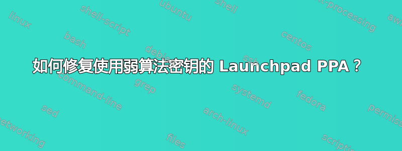 如何修复使用弱算法密钥的 Launchpad PPA？