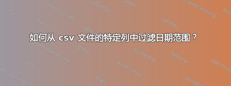 如何从 csv 文件的特定列中过滤日期范围？