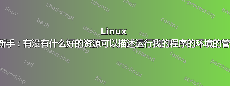 Linux 开发新手：有没有什么好的资源可以描述运行我的程序的环境的管理？