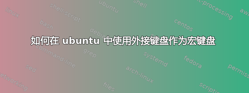 如何在 ubuntu 中使用外接键盘作为宏键盘