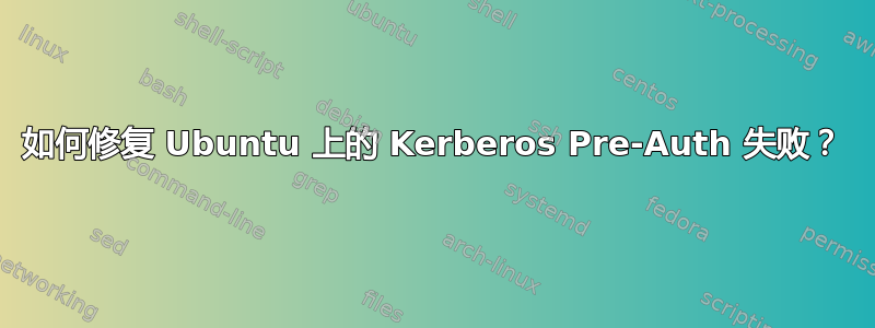 如何修复 Ubuntu 上的 Kerberos Pre-Auth 失败？