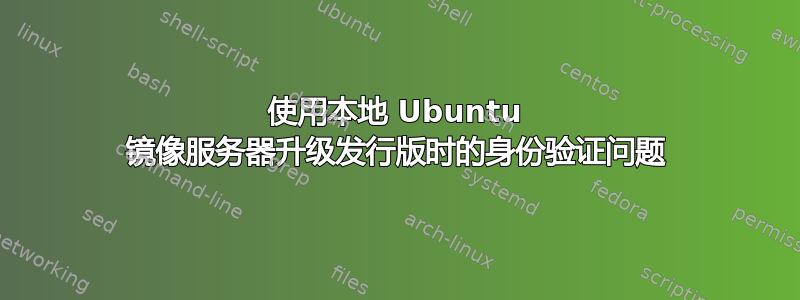 使用本地 Ubuntu 镜像服务器升级发行版时的身份验证问题