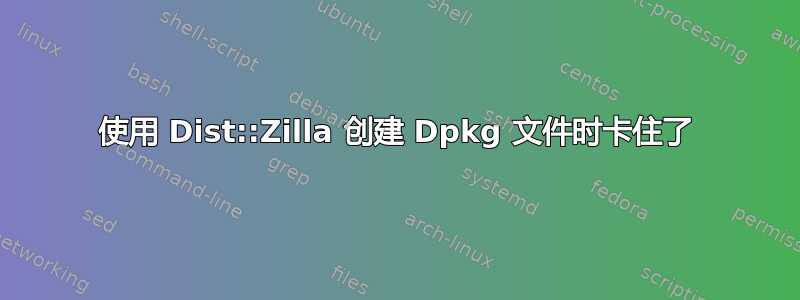 使用 Dist::Zilla 创建 Dpkg 文件时卡住了