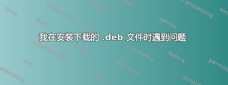 我在安装下载的 .deb 文件时遇到问题