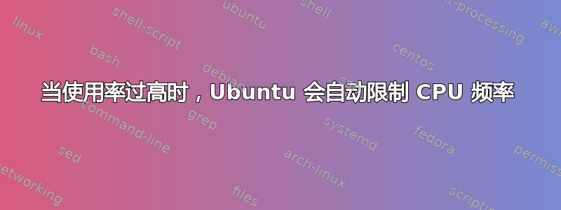 当使用率过高时，Ubuntu 会自动限制 CPU 频率