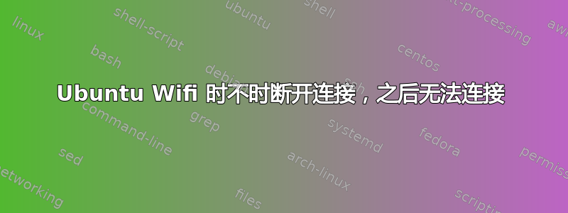 Ubuntu Wifi 时不时断开连接，之后无法连接