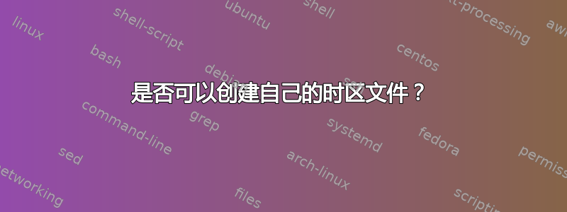 是否可以创建自己的时区文件？