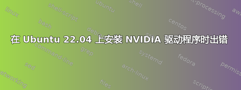 在 Ubuntu 22.04 上安装 NVIDIA 驱动程序时出错