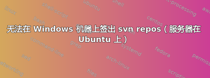 无法在 Windows 机器上签出 svn repos（服务器在 Ubuntu 上）