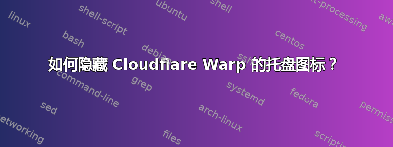 如何隐藏 Cloudflare Warp 的托盘图标？