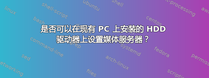 是否可以在现有 PC 上安装的 HDD 驱动器上设置媒体服务器？