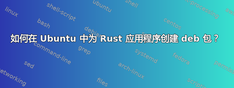 如何在 Ubuntu 中为 Rust 应用程序创建 deb 包？
