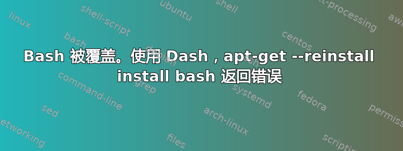 Bash 被覆盖。使用 Dash，apt-get --reinstall install bash 返回错误