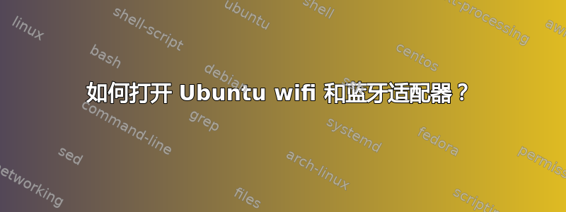 如何打开 Ubuntu wifi 和蓝牙适配器？