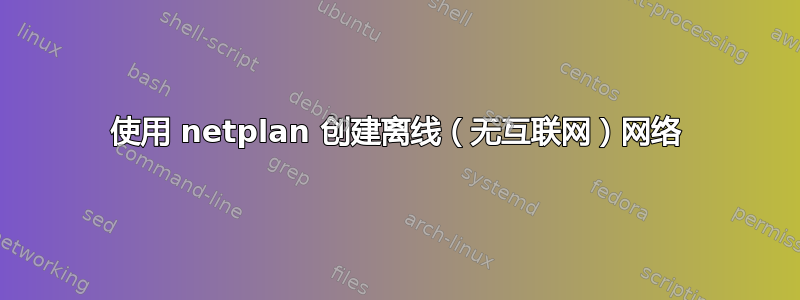 使用 netplan 创建离线（无互联网）网络