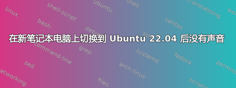 在新笔记本电脑上切换到 Ubuntu 22.04 后没有声音