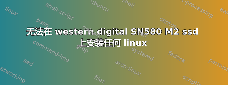 无法在 western digital SN580 M2 ssd 上安装任何 linux