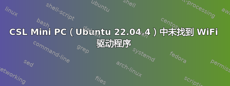 CSL Mini PC（Ubuntu 22.04.4）中未找到 WiFi 驱动程序