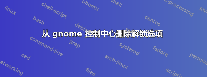 从 gnome 控制中心删除解锁选项