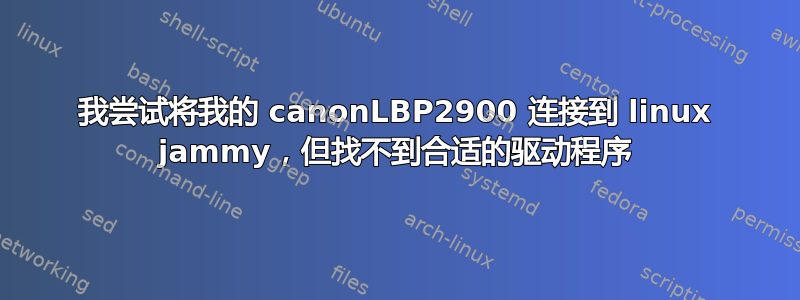 我尝试将我的 canonLBP2900 连接到 linux jammy，但找不到合适的驱动程序