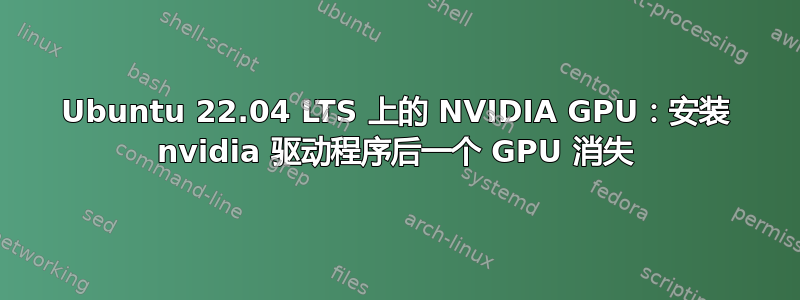 Ubuntu 22.04 LTS 上的 NVIDIA GPU：安装 nvidia 驱动程序后一个 GPU 消失