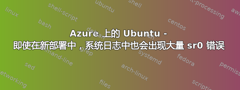 Azure 上的 Ubuntu - 即使在新部署中，系统日志中也会出现大量 sr0 错误