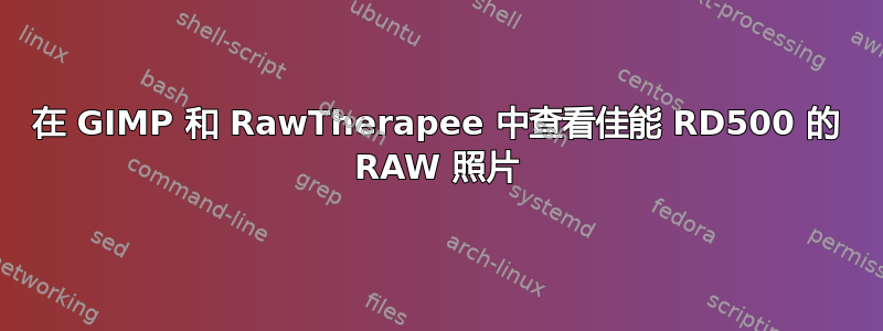 在 GIMP 和 RawTherapee 中查看佳能 RD500 的 RAW 照片