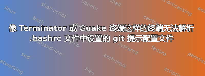 像 Terminator 或 Guake 终端这样的终端无法解析 .bashrc 文件中设置的 git 提示配置文件