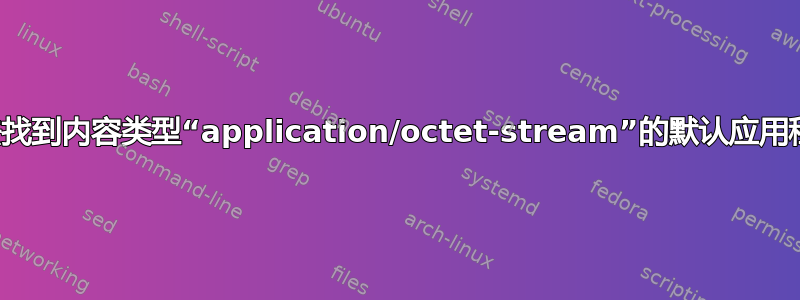 无法找到内容类型“application/octet-stream”的默认应用程序