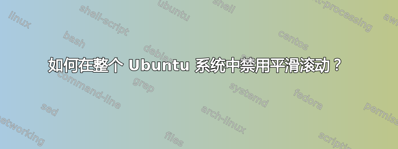 如何在整个 Ubuntu 系统中禁用平滑滚动？