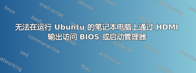 无法在运行 Ubuntu 的笔记本电脑上通过 HDMI 输出访问 BIOS 或启动管理器