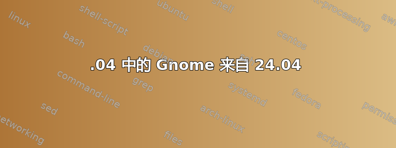 22.04 中的 Gnome 来自 24.04